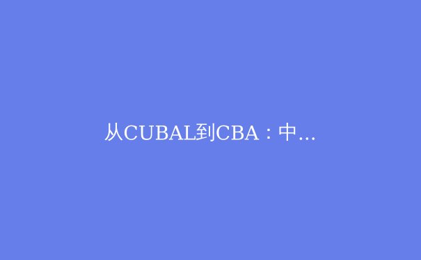 从CUBAL到CBA：中国校园篮球如何重塑职业体育人才输送体系