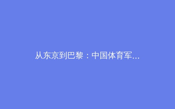 从东京到巴黎：中国体育军团战略转型与新生代运动员的崛起 - 2